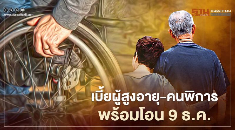 9 ธันวาคม "เบี้ยยังชีพผู้สูงอายุ" - "เบี้ยผู้พิการ" พร้อมโอน