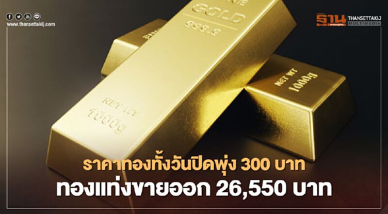 ราคาทองปิดตลาดพุ่ง 300 บาท ทองคำแท่งขายออก 26,550 บาท ราคาทองปิดตลาดพุ่ง 300 บาท ทองคำแท่งขายออก 26,550 บาท
