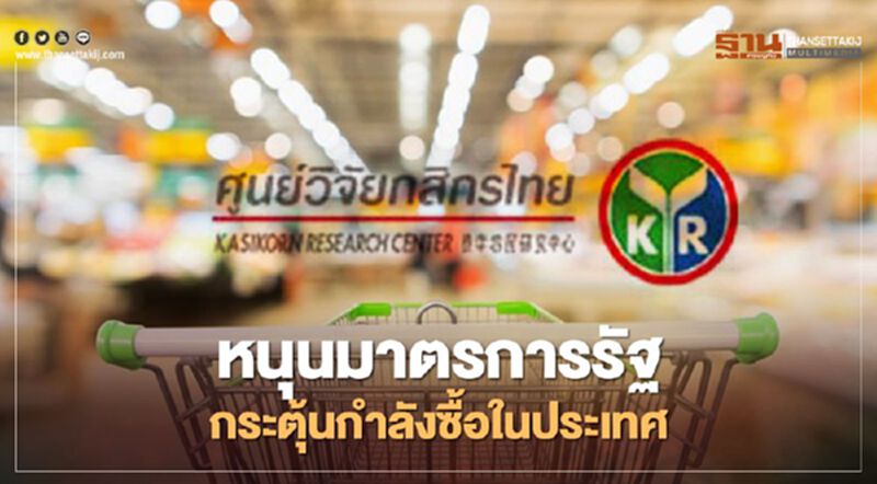 ศูนย์วิจัยกสิกรไทยหนุนมาตรการรัฐกระตุ้นกำลังซื้อในประเทศ ศูนย์วิจัยกสิกรไทยหนุนมาตรการรัฐกระตุ้นกำลังซื้อในประเทศ