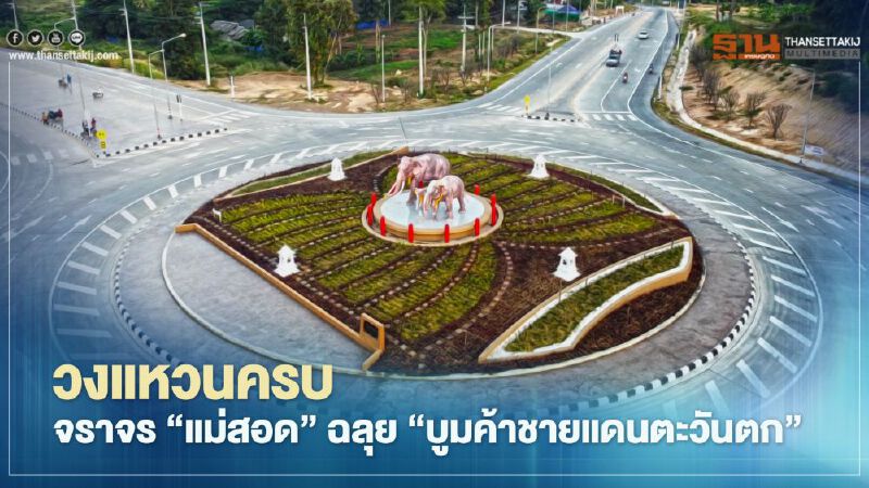 วงแหวนครบจราจร‘แม่สอด’ฉลุย‘บูมค้าชายแดนตะวันตก’