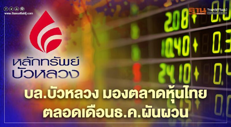 บล.บัวหลวง มองตลาดหุ้นไทย ตลอดเดือนธ.ค.ผันผวน บล.บัวหลวง มองตลาดหุ้นไทย ตลอดเดือนธ.ค.ผันผวน