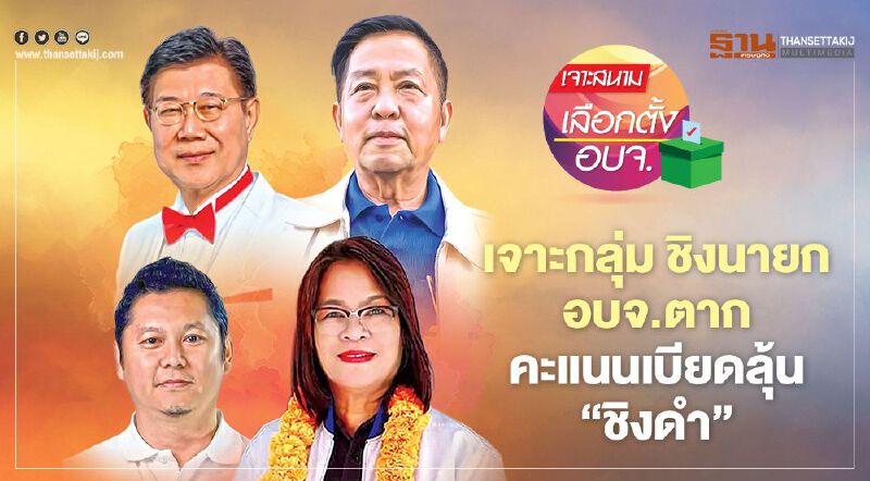 เจาะกลุ่ม ชิงนายก อบจ.ตาก คะแนนเบียดลุ้น‘ชิงดำ’