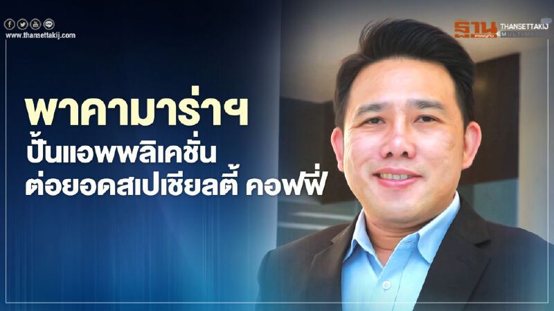 พาคามาร่าฯ  ปั้นแอพพลิเคชั่น  ต่อยอดสเปเชียลตี้ คอฟฟี่     