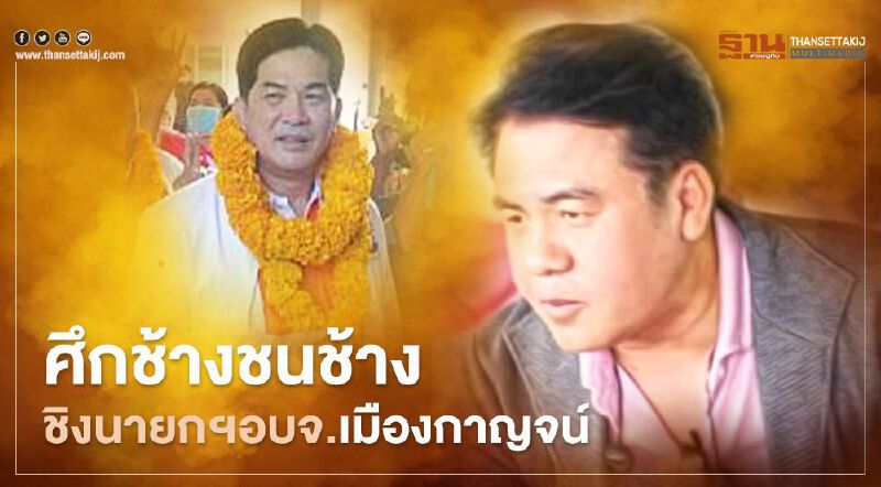 ศึกช้างชนช้าง ชิงนายกฯอบจ.เมืองกาญจน์