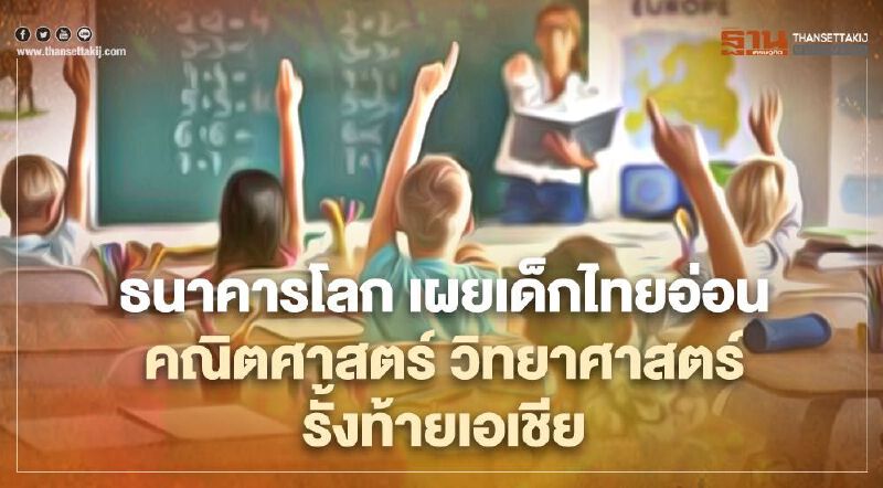 ธนาคารโลก เผยเด็กไทยอ่อนคณิตศาสตร์-วิทยาศาสตร์ อันดับรั้งท้ายเอเชีย