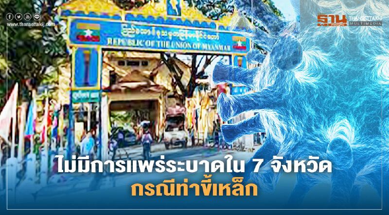 "สธ."ยันไม่มีการแพร่ระบาด "โควิด" ใน 7 จังหวัดที่พบผู้ป่วยกรณีท่าขี้เหล็ก 