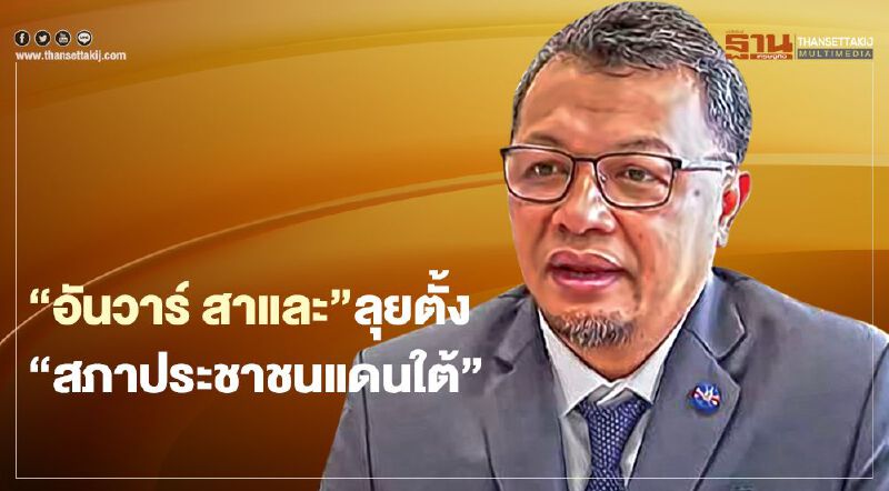  “อันวาร์ สาและ”ลุยตั้ง“สภาประชาชนแดนใต้”แก้ปัญหาชาวใต้