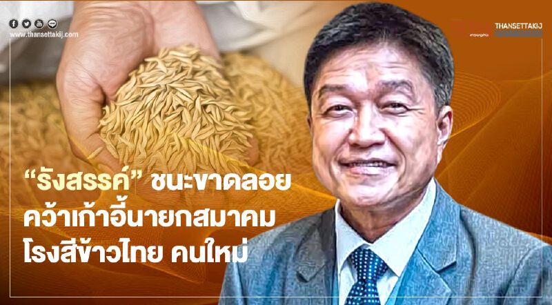 “รังสรรค์” ชนะขาดลอย คว้าเก้าอี้นายกสมาคมโรงสีข้าวไทย คนใหม่ 