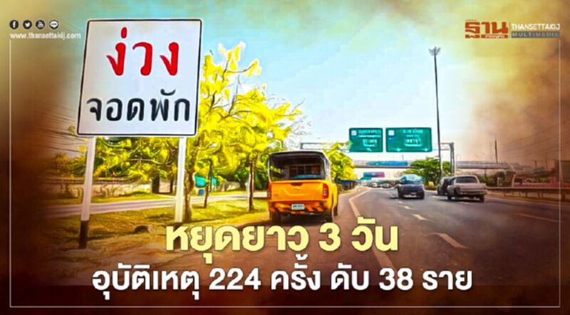 หยุดยาว 3 วัน อุบัติเหตุ 224 ครั้ง ดับ 38 ราย หยุดยาว 3 วัน อุบัติเหตุ 224 ครั้ง ดับ 38 ราย