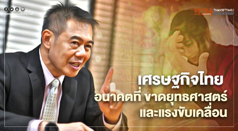 เศรษฐกิจไทย อนาคตที่ ขาดยุทธศาสตร์ และแรงขับเคลื่อน เศรษฐกิจไทย อนาคตที่ ขาดยุทธศาสตร์ และแรงขับเคลื่อน