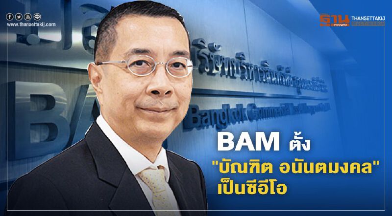 BAM ปรับโครงสร้างผู้บริหารตั้ง"บัณฑิต อนันตมงคล"นั่งซีอีโอ