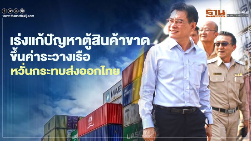 เร่งแก้ปัญหาตู้สินค้าขาด-ขึ้นค่าระวาง  หวั่นกระทบส่งออกไทย