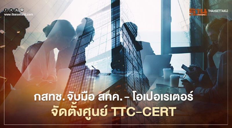 ‘กสทช.’ จับมือ สทค. - โอเปอเรเตอร์ จัดตั้งศูนย์ TTC-CERT ‘กสทช.’ จับมือ สทค. - โอเปอเรเตอร์ จัดตั้งศูนย์ TTC-CERT