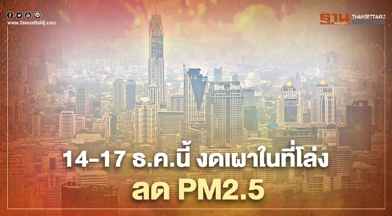 “กทม.-ปริมณฑล" เข้ม 14-17 ธ.ค. งดเผาในที่โล่ง ลด PM2.5 “กทม.-ปริมณฑล" เข้ม 14-17 ธ.ค. งดเผาในที่โล่ง ลด PM2.5