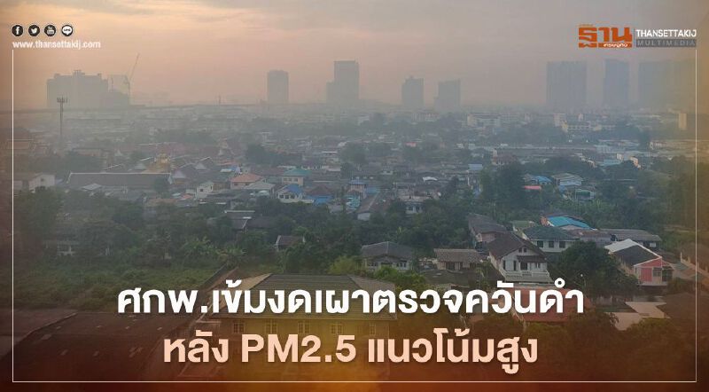 ศกพ. แถลง ฝุ่น PM2.5 แนวโน้มสูงขึ้น เข้มงวดการตรวจวัดควันดำ งดเผา