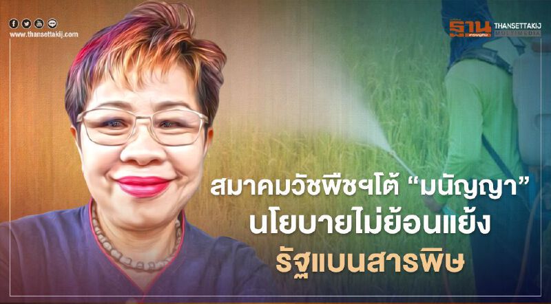 สมาคมวัชพืชฯ โต้ “มนัญญา” นโยบายไม่ย้อนแย้งรัฐแบนสารพิษ