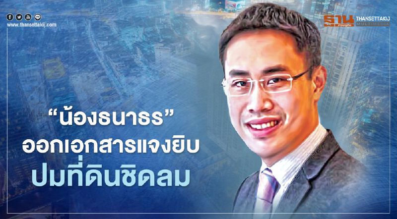 "สกุลธร จึงรุ่งเรืองกิจ" ออกเอกสารแจงยิบปมที่ดินชิดลม 
