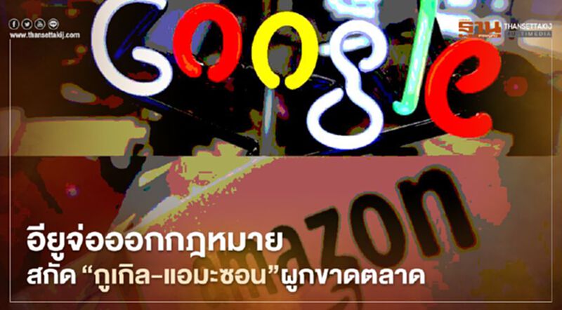 อียูเสนอร่างกฎหมาย 2 ฉบับ มุ่งสกัด "กูเกิล-แอมะซอน" ป้องกันผูกขาดตลาด อียูเสนอร่างกฎหมาย 2 ฉบับ มุ่งสกัด "กูเกิล-แอมะซอน" ป้องกันผูกขาดตลาด