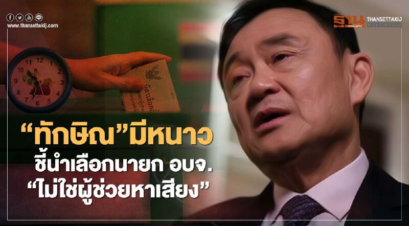  “ทักษิณ”มีหนาว ชี้นำเลือกนายก อบจ. “ไม่ใช่ผู้ช่วยหาเสียง”