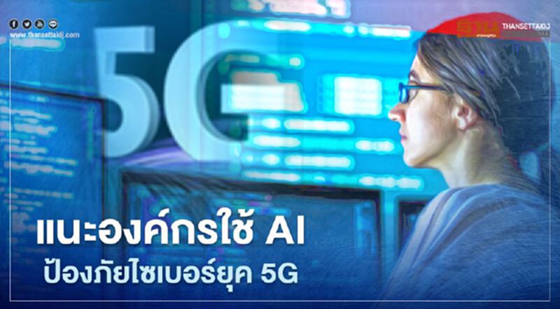 แนะองค์กรใช้ AI ป้องภัยไซเบอร์ยุค 5G แนะองค์กรใช้ AI ป้องภัยไซเบอร์ยุค 5G