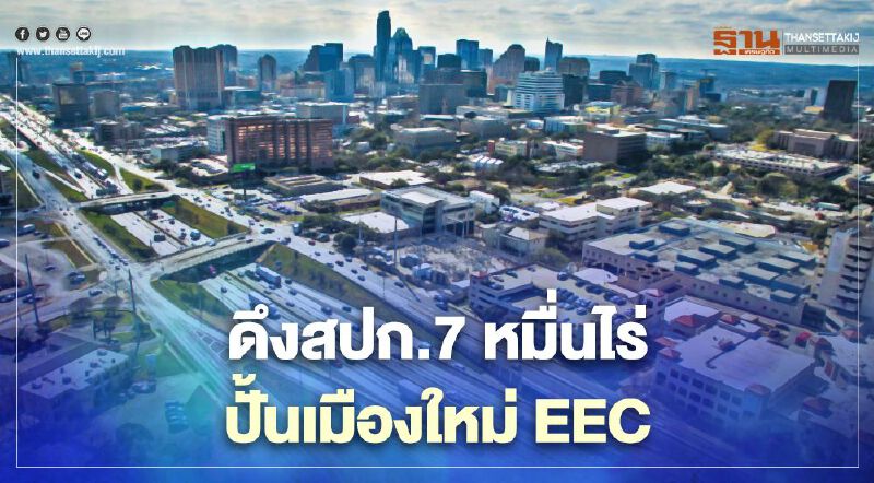 ดึงสปก.7หมื่นไร่ ปั้นเมืองใหม่EEC ชงกพอ.ไฟเขียว3ตำบล  จ.ชลบุรี
