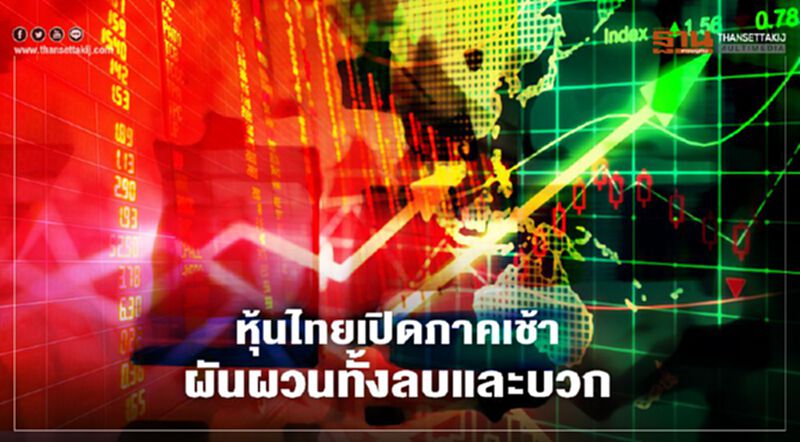 หุ้นไทยเปิดภาคเช้าผันผวนทั้งลบและบวก หุ้นไทยเปิดภาคเช้าผันผวนทั้งลบและบวก