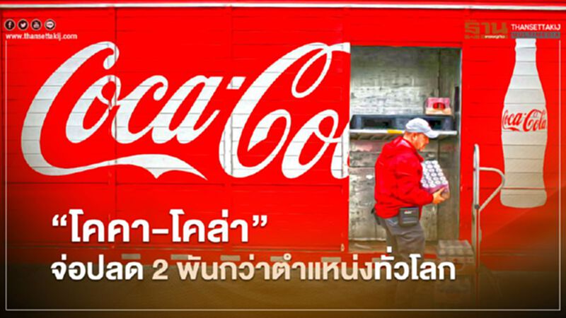 "โคคา-โคล่า" ปรับโครงสร้างธุรกิจ จ่อปลดพนักงานกว่า 2 พันตำแหน่งทั่วโลก "โคคา-โคล่า" ปรับโครงสร้างธุรกิจ จ่อปลดพนักงานกว่า 2 พันตำแหน่งทั่วโลก
