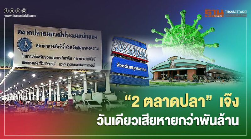 โควิดพ่นพิษ  2 ตลาดปลา “ทะเลไทย-แม่กลอง” เจ๊ง วันเดียว เสียหายกว่าพันล้าน