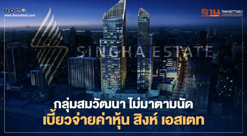 กลุ่มสมวัฒนา ไม่มาตามนัด เบี้ยวจ่ายค่าหุ้น สิงห์ เอสเตท กลุ่มสมวัฒนา ไม่มาตามนัด เบี้ยวจ่ายค่าหุ้น สิงห์ เอสเตท