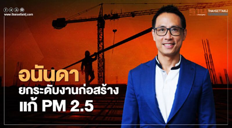 อนันดา ยกระดับมาตราฐานงานก่อสร้าง แก้ PM 2.5 อนันดา ยกระดับมาตราฐานงานก่อสร้าง แก้ PM 2.5