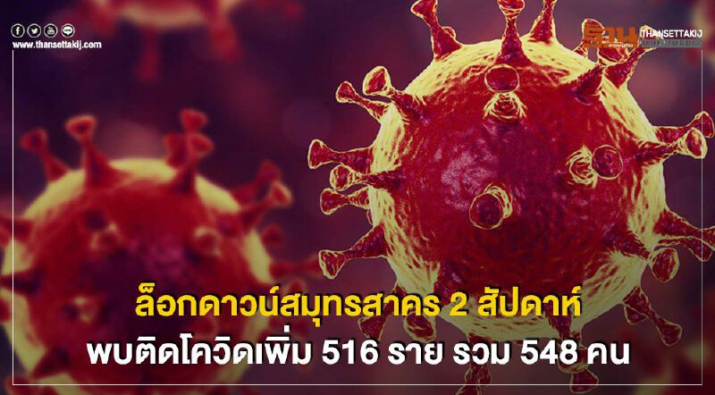 ด่วน ล็อกดาวน์สมุทรสาคร 2 สัปดาห์ พบติดโควิดเพิ่ม 516 ราย รวม 548 คน 