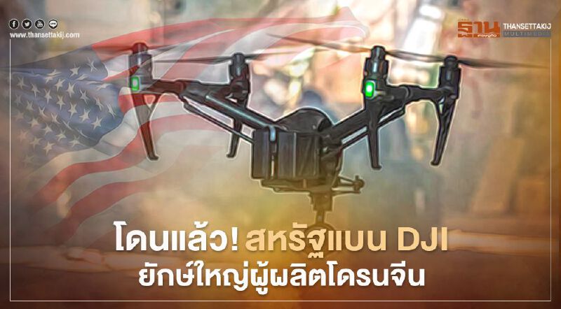 สหรัฐแบน DJI ยักษ์ใหญ่ผู้ผลิตโดรนจีน