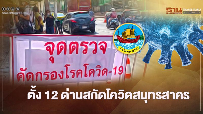 ศบค. ตั้ง 12 จุดตรวจสกัด "โควิดสมุทรสาคร"