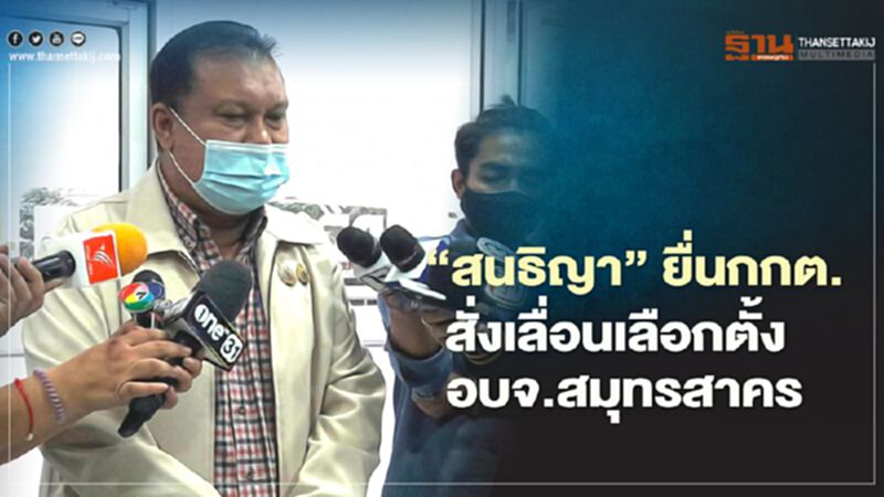 “สนธิญา”ยื่นกกต.สั่งเลื่อนเลือกตั้งอบจ.สมุทรสาคร “สนธิญา”ยื่นกกต.สั่งเลื่อนเลือกตั้งอบจ.สมุทรสาคร