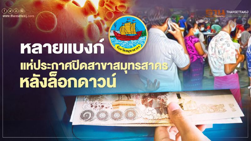 หลายแบงก์ แห่ ปิดสาขา หลังล็อกดาวน์สมุทรสาคร