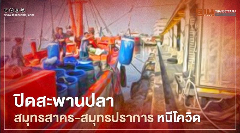 ประมง โวย “องค์การสะพานปลา" หลัง สั่งปิดสะพานปลาสมุทรสาคร-สมุทรปราการ หนีโควิด