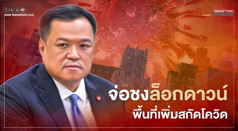 สกัดโควิด “อนุทิน” จ่อชงล็อกดาวน์พื้นที่เพิ่ม