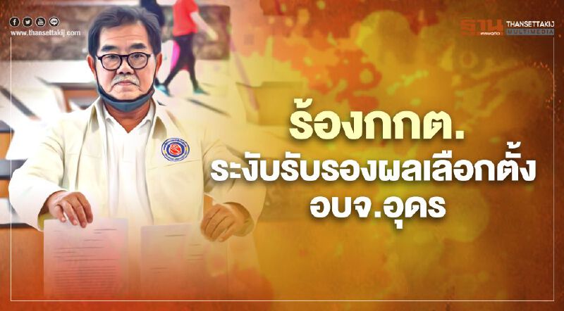 ร้อง กกต.ระงับรับรองผลเลือกตั้งนายก อบจ.อุดร  