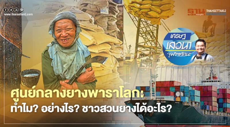 ศูนย์กลางยางพาราโลก: ทำไม? อย่างไร? ชาวสวนยางได้อะไร? ศูนย์กลางยางพาราโลก: ทำไม? อย่างไร? ชาวสวนยางได้อะไร?