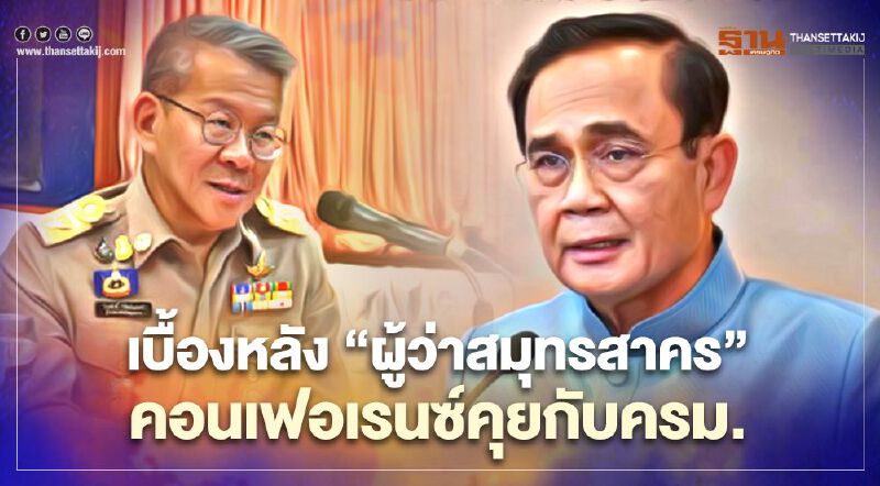 เบื้องหลังครม. "บิ๊กตู่" จี้ถาม "ผู้ว่าฯสมุทรสาคร" แรงงานเถื่อนมาจากไหน?