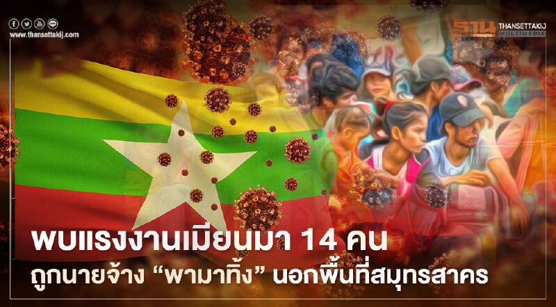 พบแรงงานเมียนมา 14 คนถูกนายจ้าง “พามาทิ้ง” นอกพื้นที่สมุทรสาคร