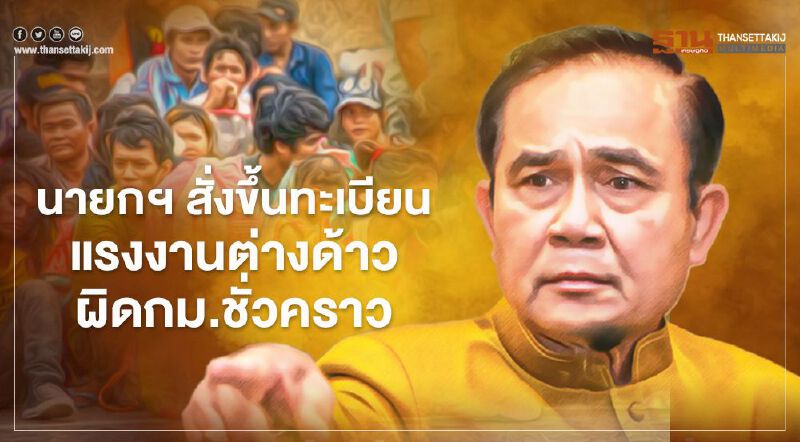 นายกฯ สั่งขึ้นทะเบียนแรงงานต่างด้าวผิดกฎหมายชั่วคราวแก้ปัญหาถูกทิ้ง-หลบหนี 