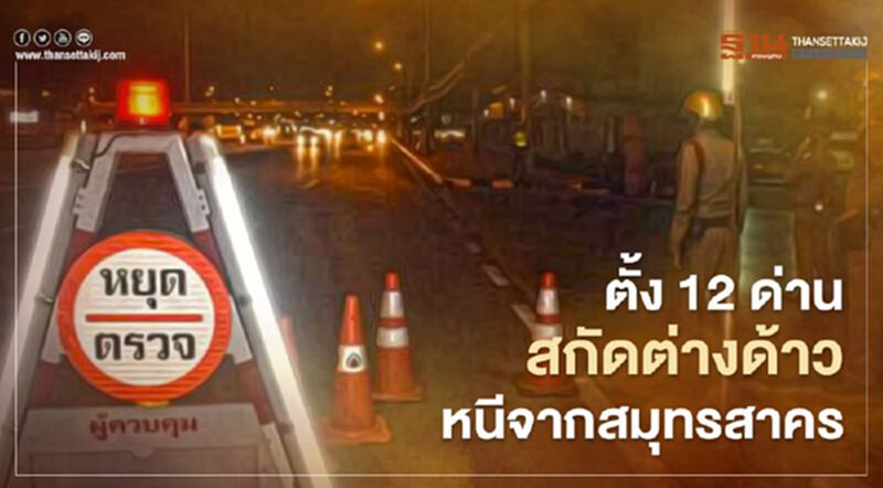 ตำรวจตั้ง 12 ด่าน สกัดต่างด้าวหนีออกจากเมืองสมุทรสาคร ตำรวจตั้ง 12 ด่าน สกัดต่างด้าวหนีออกจากเมืองสมุทรสาคร