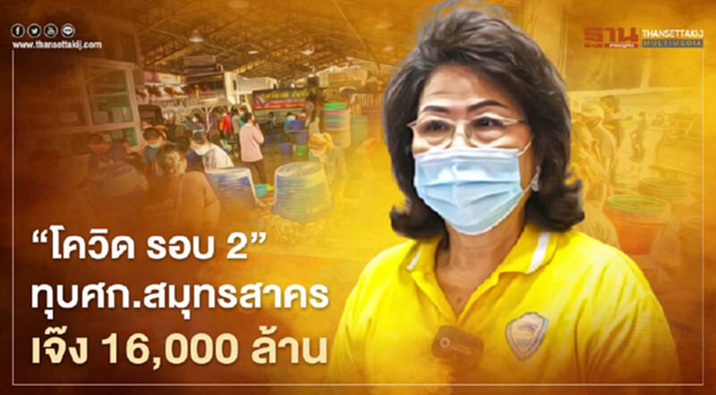 “โควิด รอบ 2” ทุบเศรษฐกิจสมุทรสาครเจ๊ง 16,000 ล้านบาท “โควิด รอบ 2” ทุบเศรษฐกิจสมุทรสาครเจ๊ง 16,000 ล้านบาท