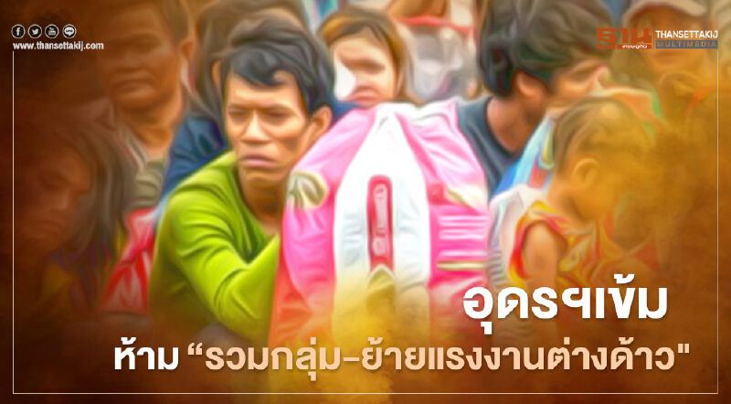 อุดรฯเข้มห้าม"รวมกลุ่ม-ย้ายแรงงานต่างด้าว"     