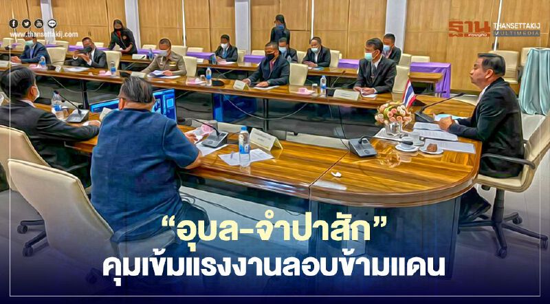 "อุบลฯ-จำปากสัก"ประชุมด่วนจับมือคุมเข้มแรงงานลอบข้ามแดน "อุบลฯ-จำปากสัก"ประชุมด่วนจับมือคุมเข้มแรงงานลอบข้ามแดน