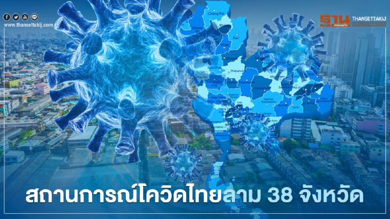 สถานการณ์ติดเชื้อโควิดไทยลามใน 38 จังหวัด   