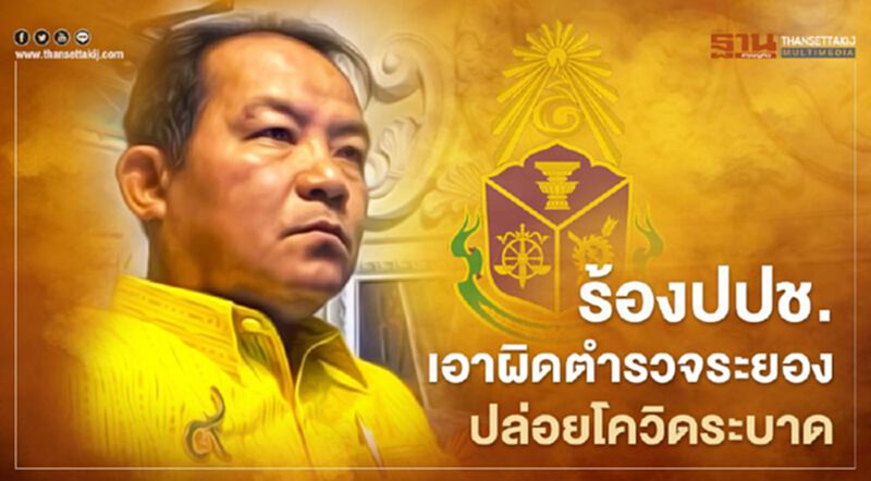 ร้องปปช.เอาผิดตำรวจระยอง ปล่อยโควิดระบาด ร้องปปช.เอาผิดตำรวจระยอง ปล่อยโควิดระบาด