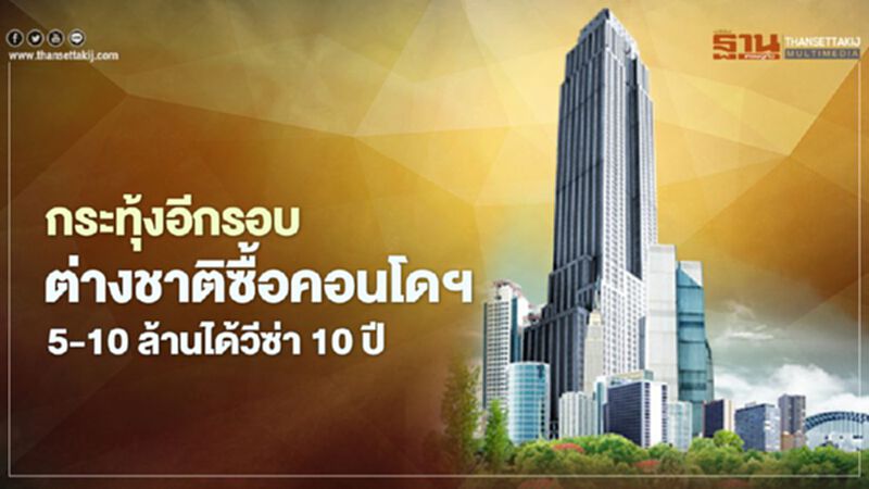 กระทุ้งอีกรอบ ต่างชาติซื้อคอนโดฯ 5-10 ล้านได้วีซ่า 10 ปี กระทุ้งอีกรอบ ต่างชาติซื้อคอนโดฯ 5-10 ล้านได้วีซ่า 10 ปี