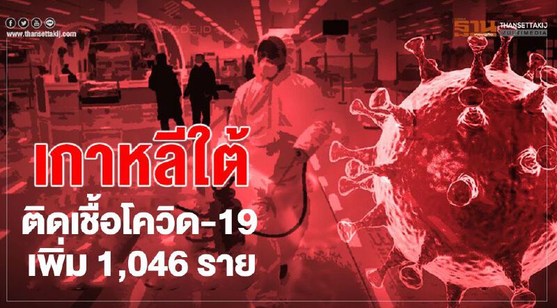 เกาหลีใต้ยอดติดเชื้อโควิดยังพุ่ง พบผู้ติดเชื้อรายใหม่เพิ่ม 1,046 ราย 